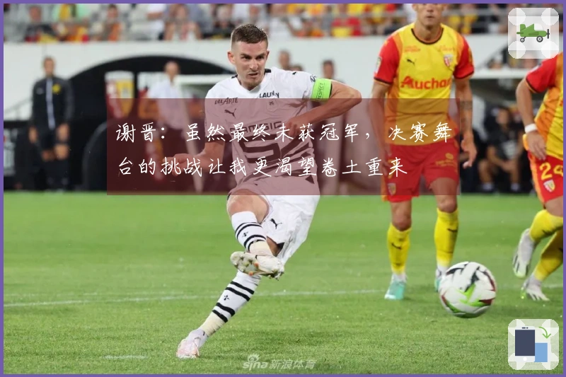 谢晋：虽然最终未获冠军，决赛舞台的挑战让我更渴望卷土重来